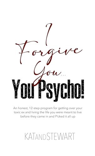 I Forgive You, You Psycho!: An honest, 12-step program for getting over your toxic ex and living the life you were meant to live before they came in and f*cked it all up