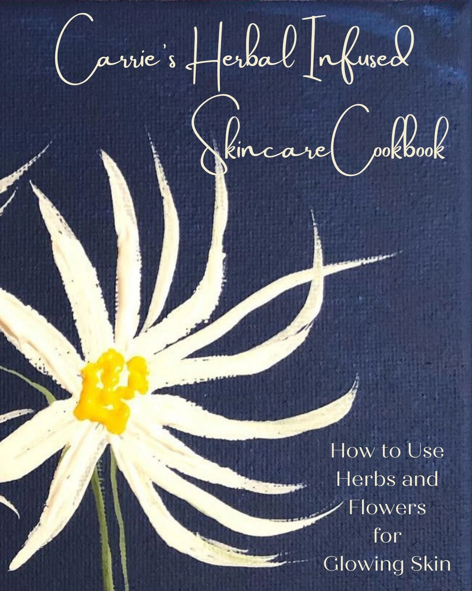 Carrie’s Herbal Infused Skincare Cookbook: How to Use Herbs and Flowers for Glowing Skin