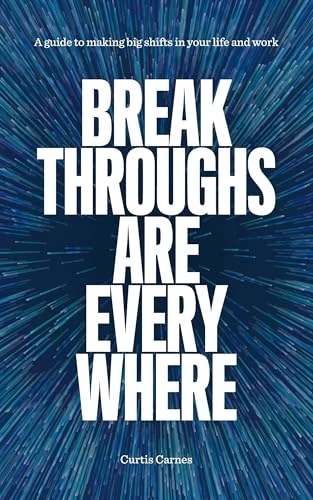 Breakthroughs Are Everywhere: A Guide to Making Big Shifts in Your Life and Work