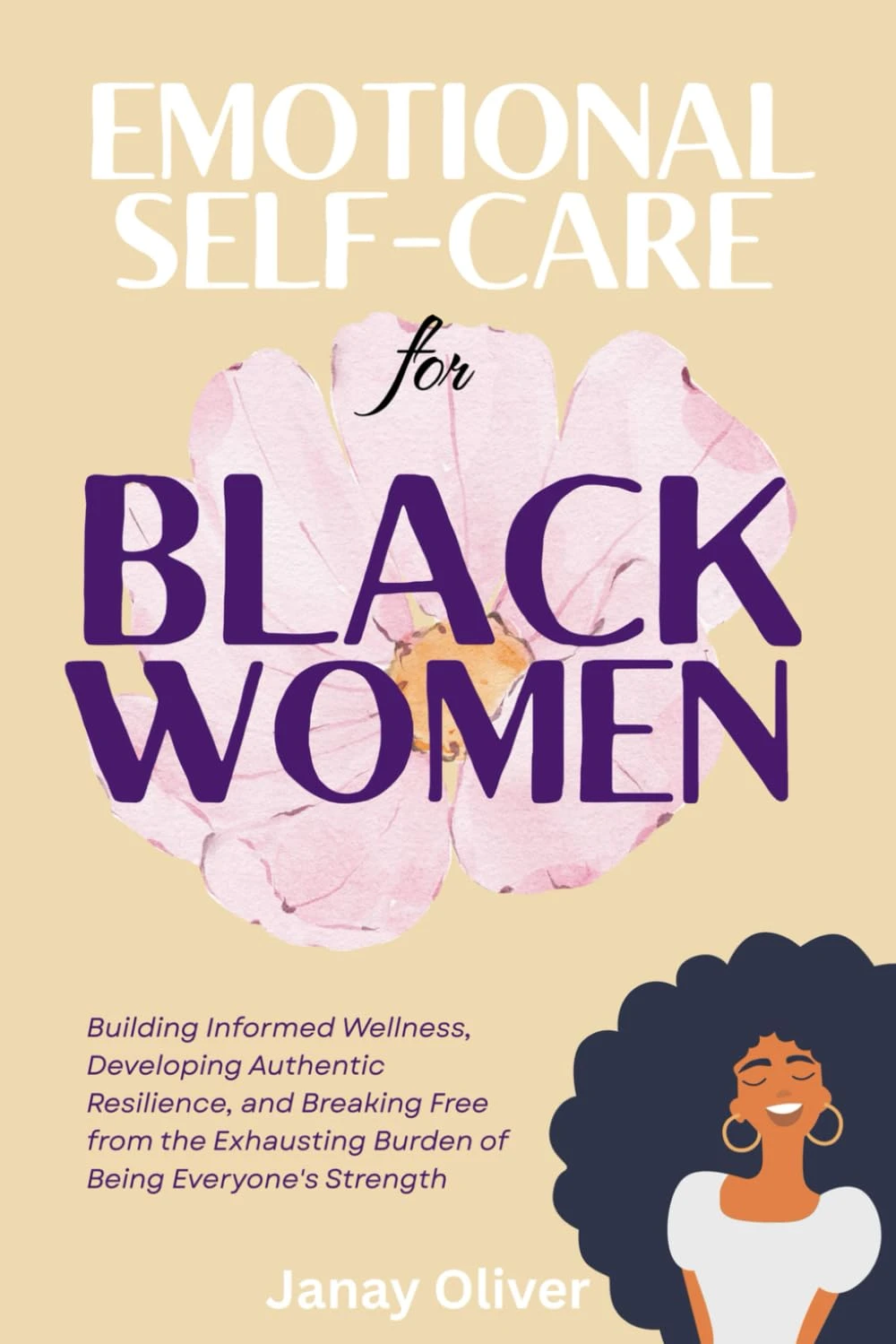 Emotional Self-Care for Black Women: Building Informed Wellness, Developing Authentic Resilience, and Breaking Free from the Exhausting Burden of Being Everyone’s Strength