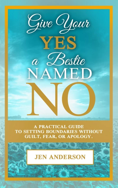 Give Your Yes a Bestie Named No: A Practical Guide to Setting Boundaries Without Guilt, Fear, or Apology