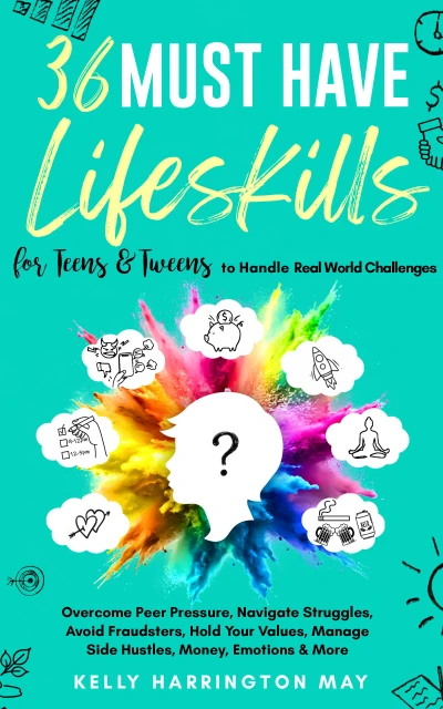 36 Must-Have Life Skills for Teens & Tweens to Handle Real World Challenges: Overcome Peer Pressure, Navigate Struggles, Avoid Fraudsters, Hold Your … Manage Side-Hustles, Money, Emotions & More