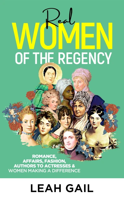 Real Women Of The Regency: Romance, Affairs, Fashion, Authors to Actresses & Women Leaders (Women In History series)