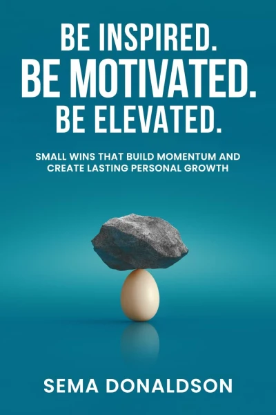 Be Inspired. Be Motivated. Be Elevated.: Small Wins That Build Momentum and Create Lasting Personal Growth