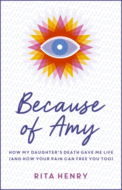 Because of Amy: How My Daughter’s Death Gave Me Life (And How Your Pain Can Free You Too)
