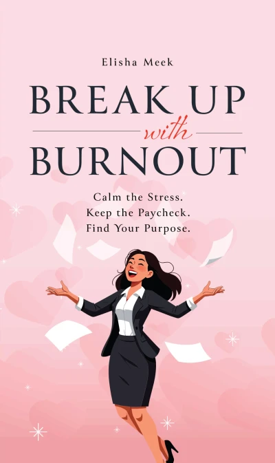 Break Up with Burnout: Calm the Stress. Keep the Paycheck. Find your Purpose.